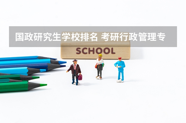 国政研究生学校排名 考研行政管理专业学校排名