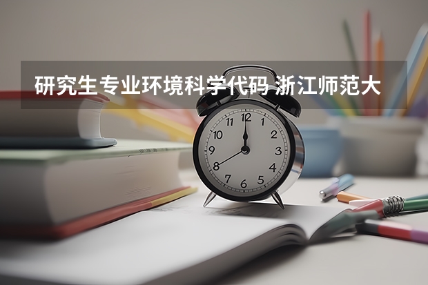 研究生专业环境科学代码 浙江师范大学研究生院地理于环境学院环境科学与工程是学硕还是专硕?
