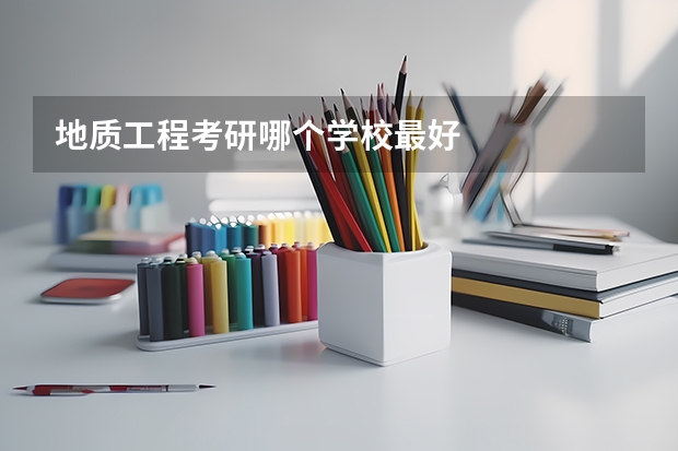 地质工程考研哪个学校最好
