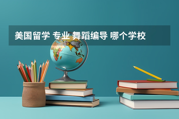 美国留学 专业 舞蹈编导 哪个学校好点?花费大么?