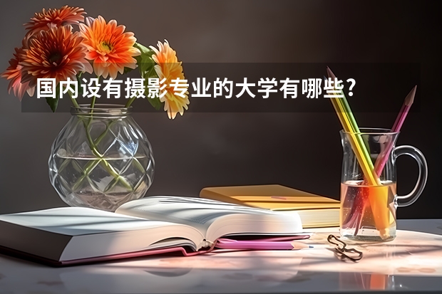 国内设有摄影专业的大学有哪些?