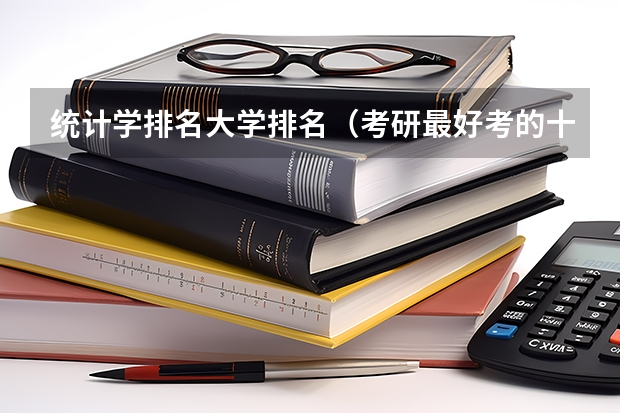 统计学排名大学排名(考研最好考的十大专业学校排名)