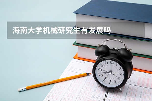 海南大学机械研究生有发展吗