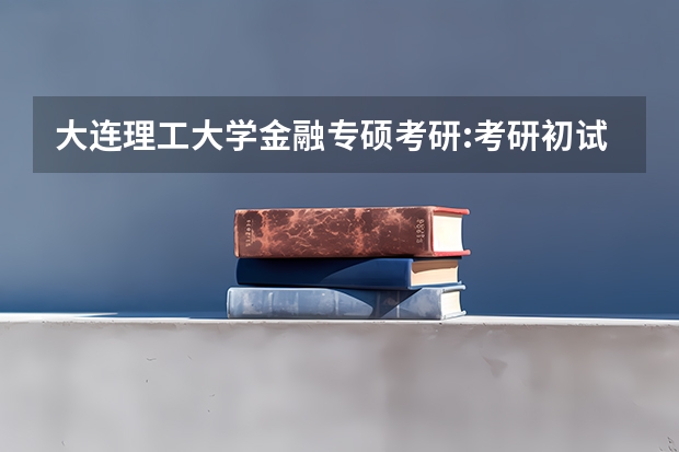 大连理工大学金融专硕考研:考研初试和复试该如何准备?