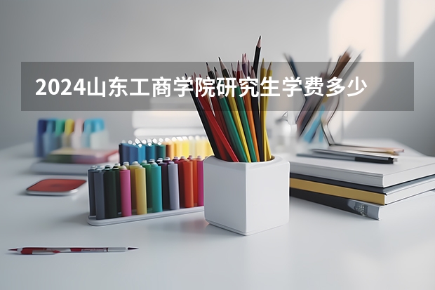2024山东工商学院研究生学费多少钱一年