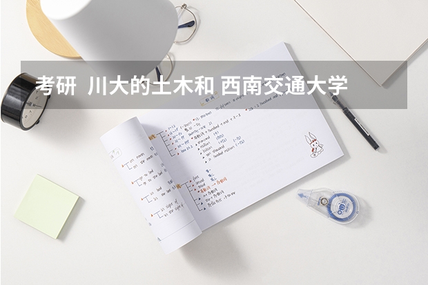 考研 川大的土木和 西南交通大学的土木哪个 好考点?