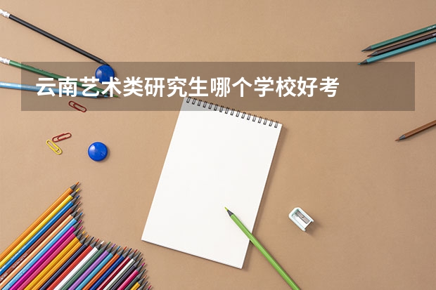 云南艺术类研究生哪个学校好考