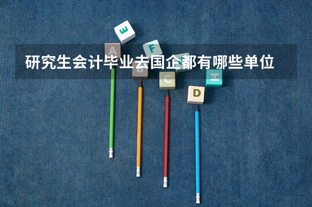 研究生会计毕业去国企都有哪些单位