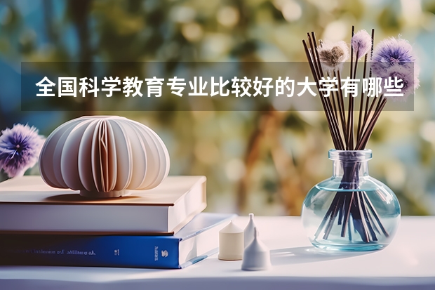 全国科学教育专业比较好的大学有哪些?