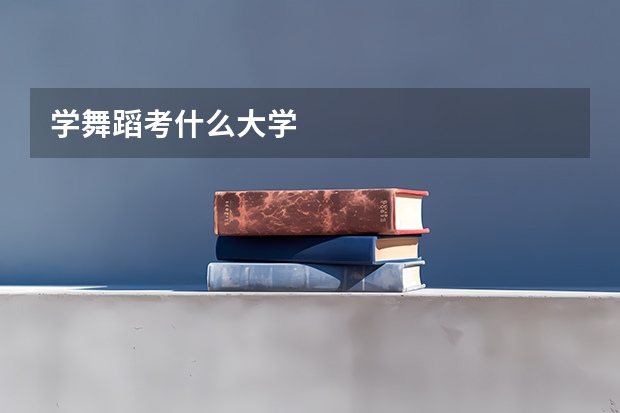 学舞蹈考什么大学