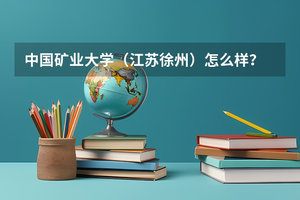 中国矿业大学(江苏徐州)怎么样?