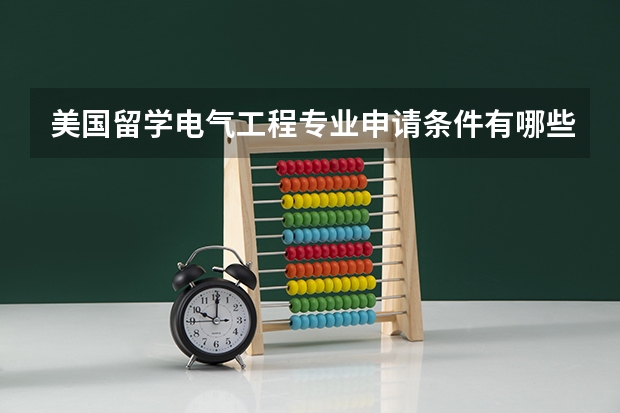 美国留学电气工程专业申请条件有哪些？
