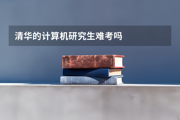 清华的计算机研究生难考吗