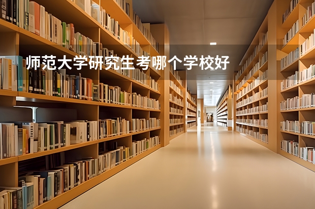师范大学研究生考哪个学校好