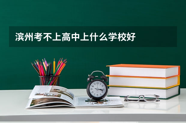 滨州考不上高中上什么学校好