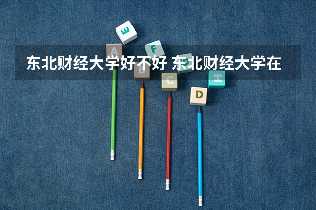 东北财经大学好不好 东北财经大学在职研究生值不值得读