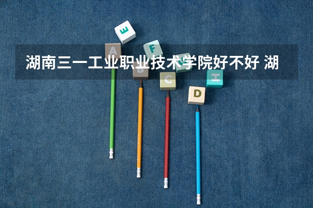 湖南三一工业职业技术学院好不好 湖南三一工业职业技术学院在职研究生值不值得读