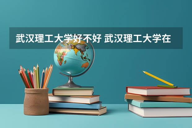 武汉理工大学好不好 武汉理工大学在职研究生值不值得读