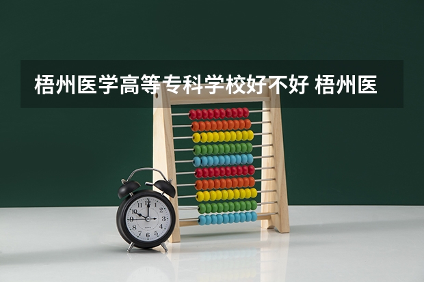 梧州医学高等专科学校好不好 梧州医学高等专科学校在职研究生值不值得读