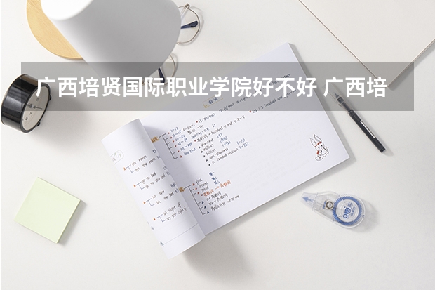 广西培贤国际职业学院好不好 广西培贤国际职业学院在职研究生值不值得读