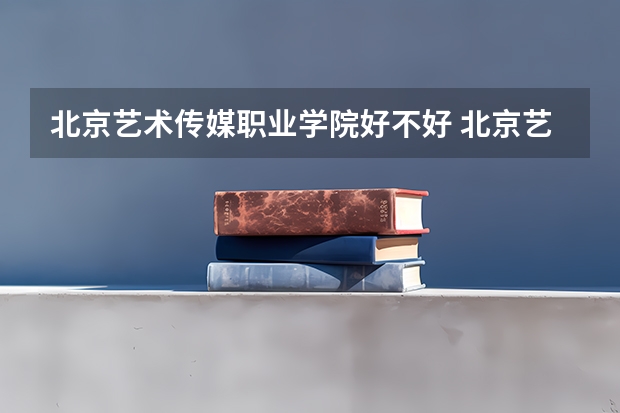 北京艺术传媒职业学院好不好 北京艺术传媒职业学院在职研究生值不值得读