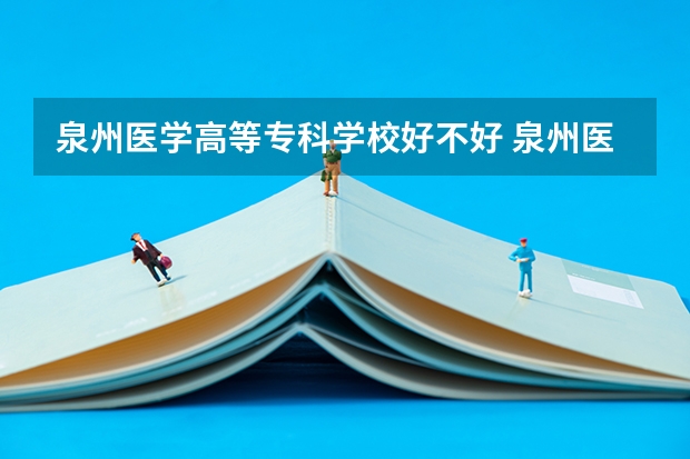 泉州医学高等专科学校好不好 泉州医学高等专科学校在职研究生值不值得读
