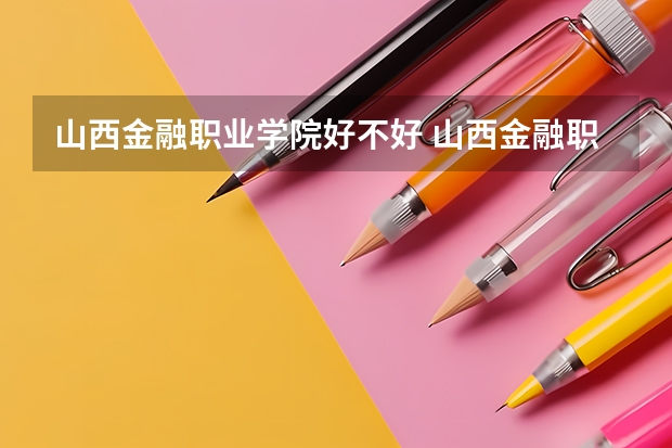 山西金融职业学院好不好 山西金融职业学院在职研究生值不值得读