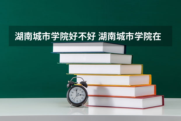 湖南城市学院好不好 湖南城市学院在职研究生值不值得读