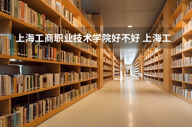 上海工商职业技术学院好不好 上海工商职业技术学院在职研究生值不值得读