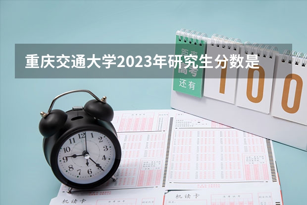 重庆交通大学2023年研究生分数是多少 重庆交通大学2023报考人数