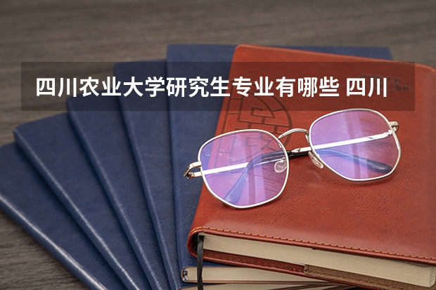 四川农业大学研究生专业有哪些 四川农业大学学校研究生好不好考