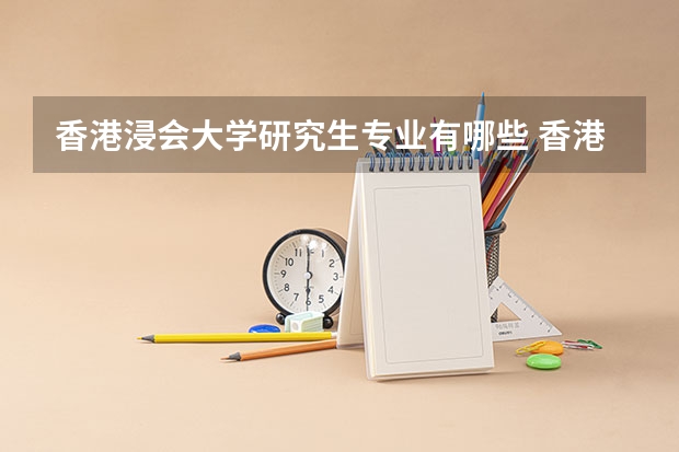 香港浸会大学研究生专业有哪些 香港浸会大学学校研究生好不好考