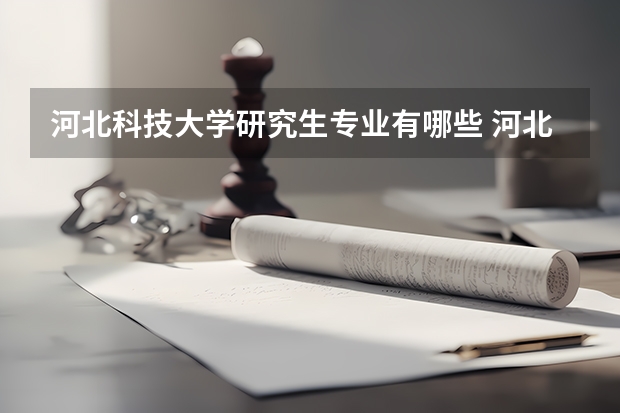 河北科技大学研究生专业有哪些 河北科技大学学校研究生好不好考