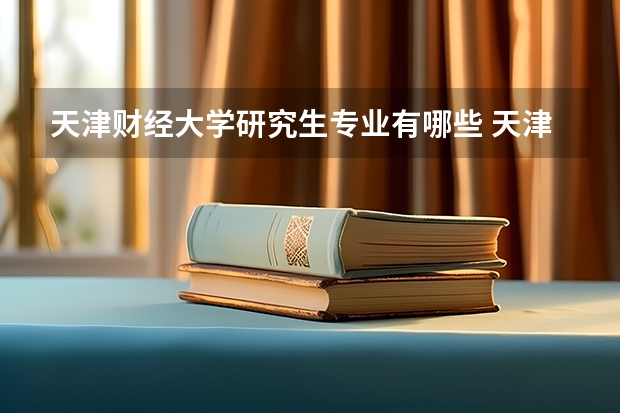 天津财经大学研究生专业有哪些 天津财经大学学校研究生好不好考
