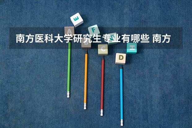 南方医科大学研究生专业有哪些 南方医科大学学校研究生好不好考