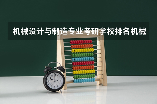 机械设计与制造专业考研学校排名机械设计与制造专业考研难度怎么样