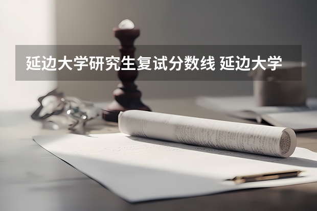 延边大学研究生复试分数线 延边大学药学研究生分数线
