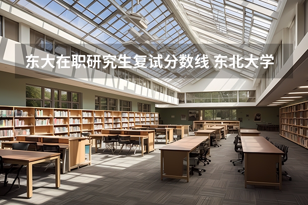 东大在职研究生复试分数线 东北大学研究生分数线多少?