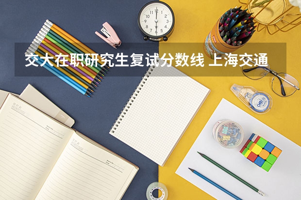 交大在职研究生复试分数线 上海交通大学在职研究生复试分数线是多少?