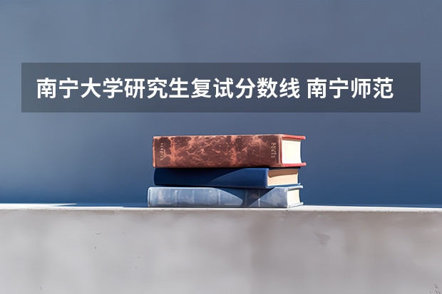 南宁大学研究生复试分数线 南宁师范大学考研复试分数线