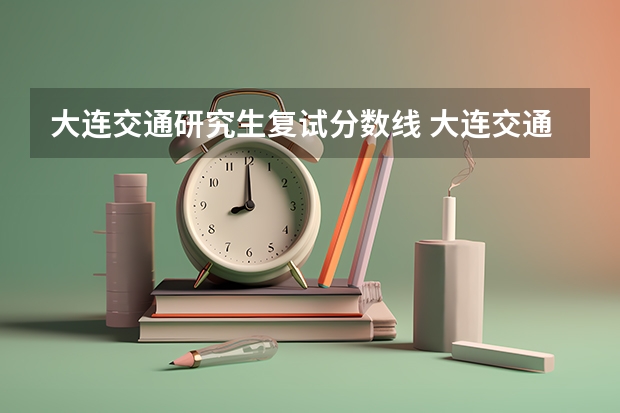 大连交通研究生复试分数线 大连交通大学研究生复试分数线(2022)