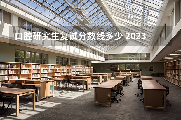 口腔研究生复试分数线多少 2023年北大研究生复试分数线