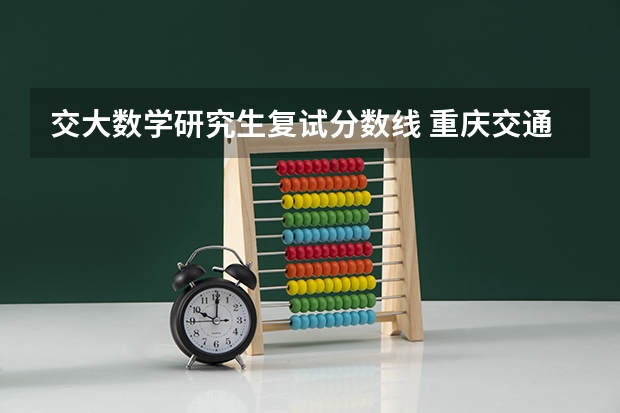 交大数学研究生复试分数线 重庆交通大学2023年研究生复试分数线