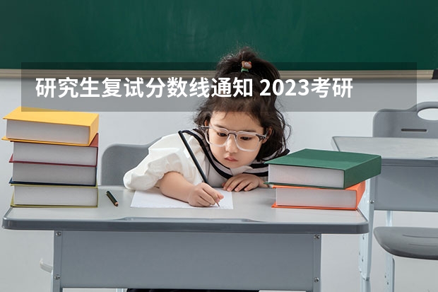 研究生复试分数线通知 2023考研复试国家线公布时间