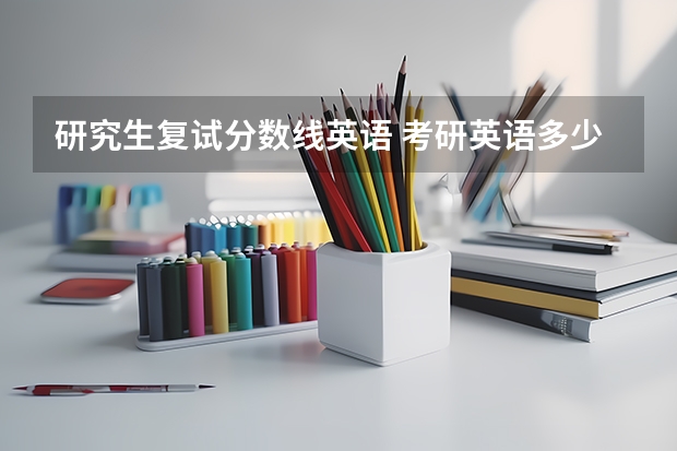研究生复试分数线英语 考研英语多少分