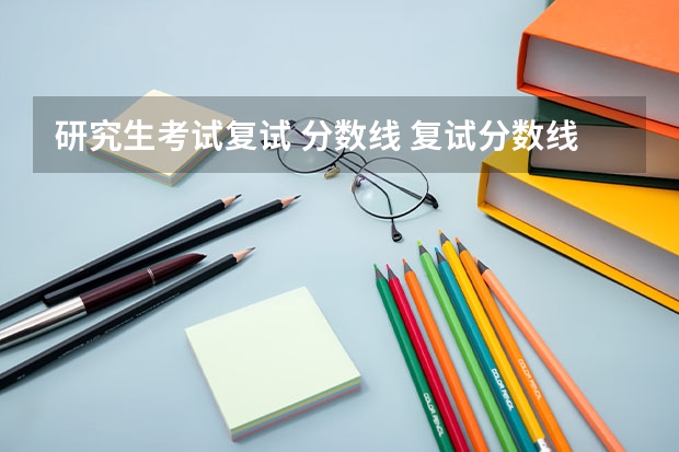 研究生考试复试 分数线 复试分数线是什么？