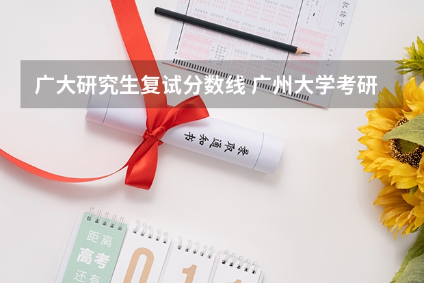 广大研究生复试分数线 广州大学考研录取分数线
