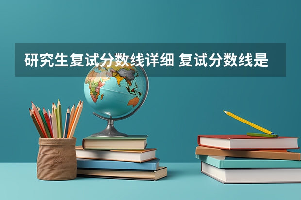研究生复试分数线详细 复试分数线是什么？